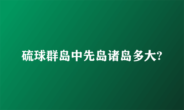 硫球群岛中先岛诸岛多大?
