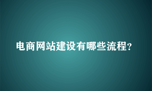 电商网站建设有哪些流程？