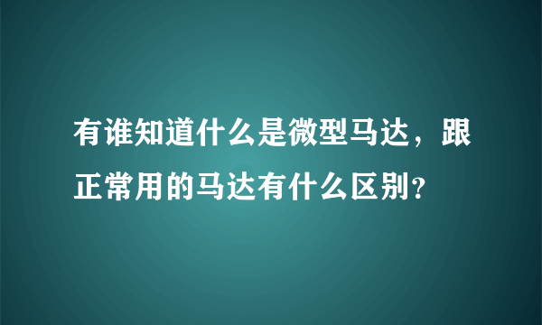 有谁知道什么是微型马达，跟正常用的马达有什么区别？