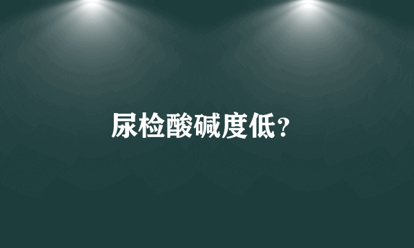 尿检酸碱度低？