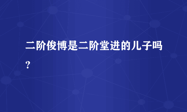 二阶俊博是二阶堂进的儿子吗？