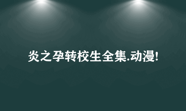 炎之孕转校生全集.动漫!