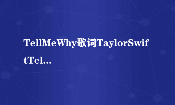 TellMeWhy歌词TaylorSwiftTellMeWhyLRC歌词