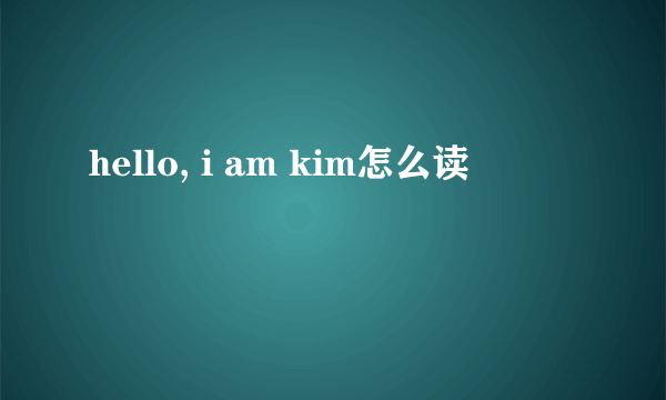 hello, i am kim怎么读