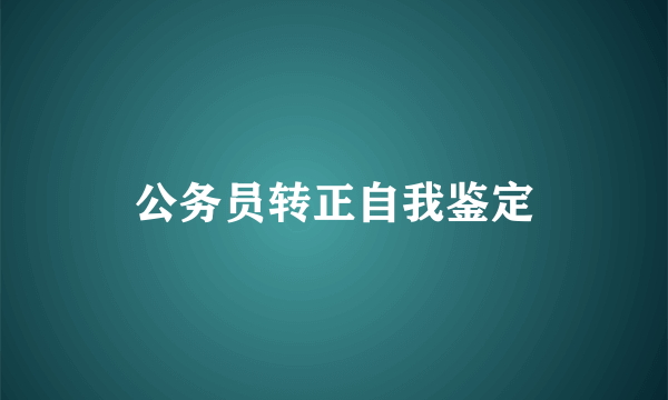 公务员转正自我鉴定