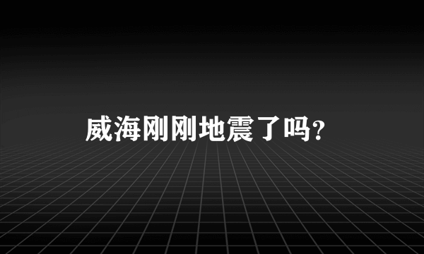 威海刚刚地震了吗？