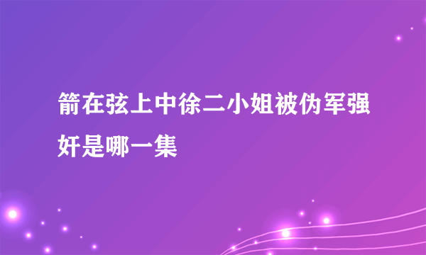 箭在弦上中徐二小姐被伪军强奸是哪一集