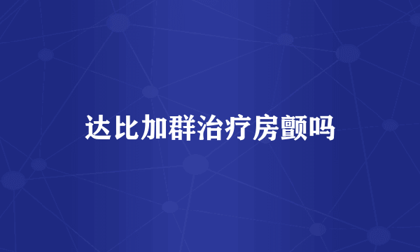 达比加群治疗房颤吗