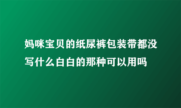 妈咪宝贝的纸尿裤包装带都没写什么白白的那种可以用吗