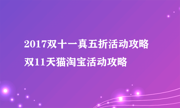 2017双十一真五折活动攻略 双11天猫淘宝活动攻略