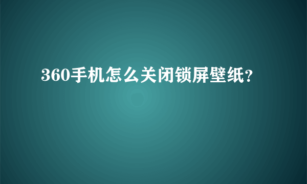 360手机怎么关闭锁屏壁纸？