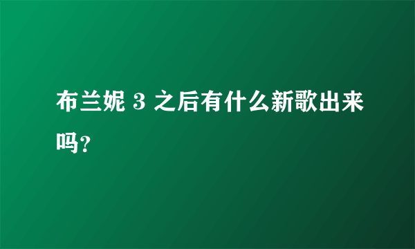 布兰妮 3 之后有什么新歌出来吗？