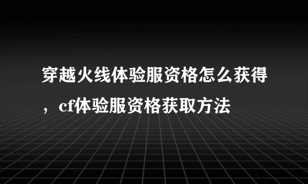 穿越火线体验服资格怎么获得，cf体验服资格获取方法