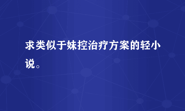 求类似于妹控治疗方案的轻小说。