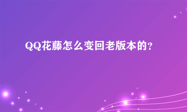 QQ花藤怎么变回老版本的？