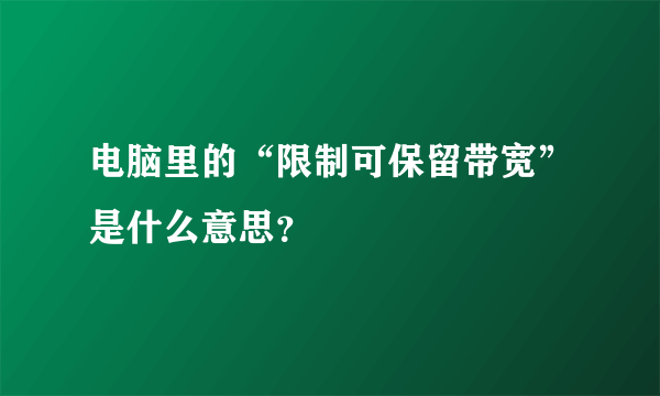 电脑里的“限制可保留带宽”是什么意思？
