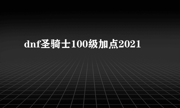 dnf圣骑士100级加点2021