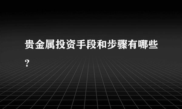 贵金属投资手段和步骤有哪些？