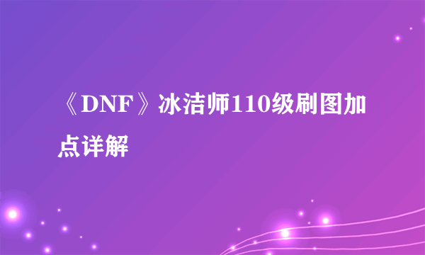 《DNF》冰洁师110级刷图加点详解