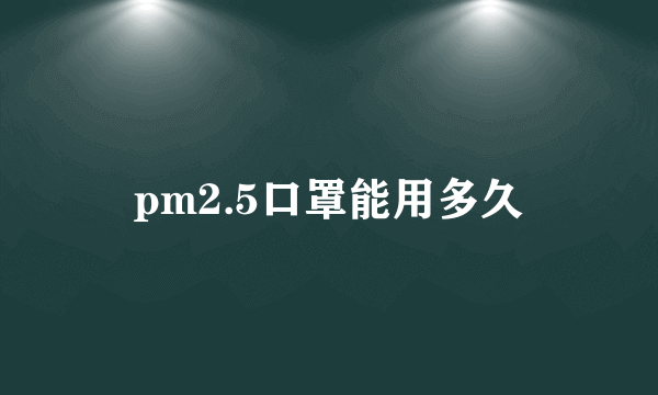 pm2.5口罩能用多久