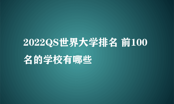 2022QS世界大学排名 前100名的学校有哪些