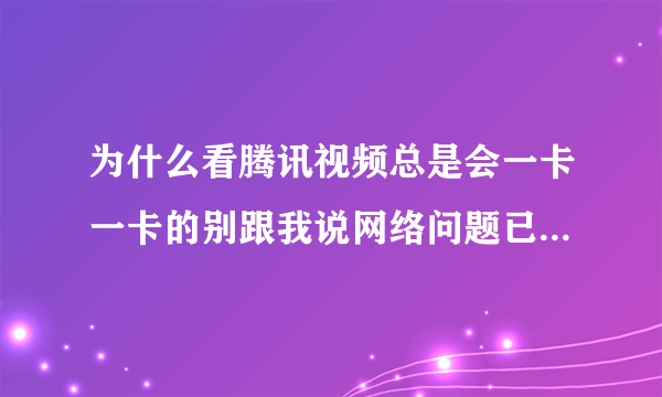 为什么看腾讯视频总是会一卡一卡的别跟我说网络问题已经下好了vip也开了还他妈这样?