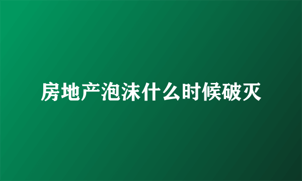房地产泡沫什么时候破灭