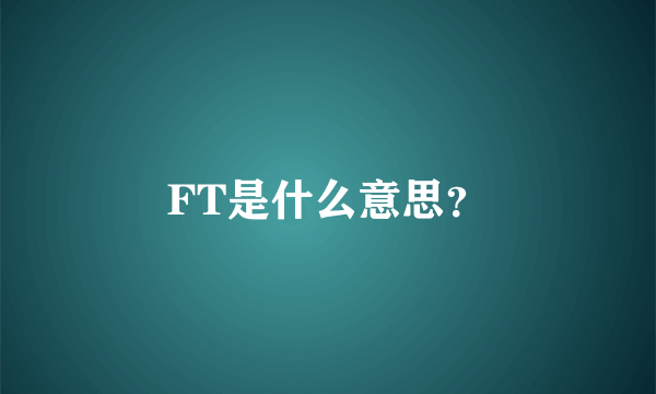 FT是什么意思？