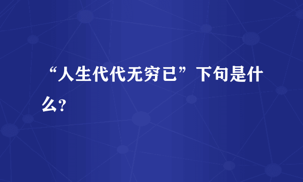 “人生代代无穷已”下句是什么？