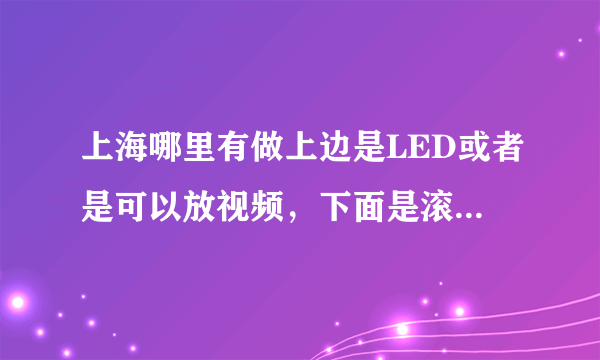 上海哪里有做上边是LED或者是可以放视频，下面是滚动灯箱的室内广告牌的厂家