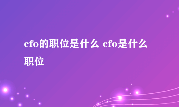 cfo的职位是什么 cfo是什么职位