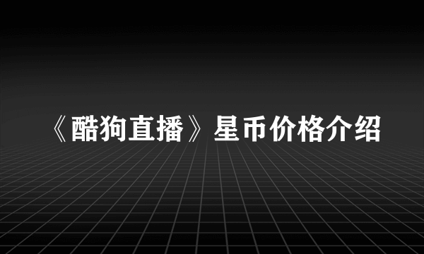 《酷狗直播》星币价格介绍