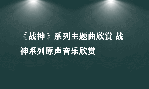 《战神》系列主题曲欣赏 战神系列原声音乐欣赏