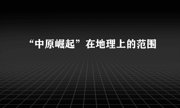 “中原崛起”在地理上的范围