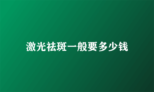 激光祛斑一般要多少钱