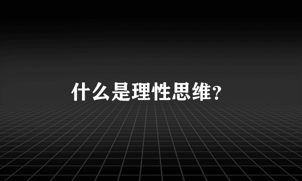 什么是理性思维？