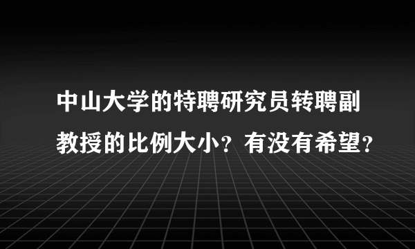 中山大学的特聘研究员转聘副教授的比例大小？有没有希望？