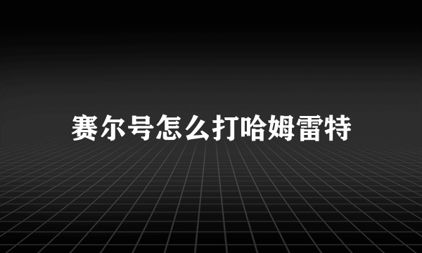 赛尔号怎么打哈姆雷特