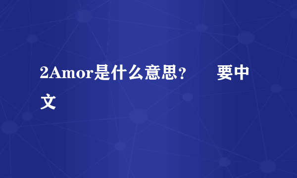 2Amor是什么意思？　 要中文