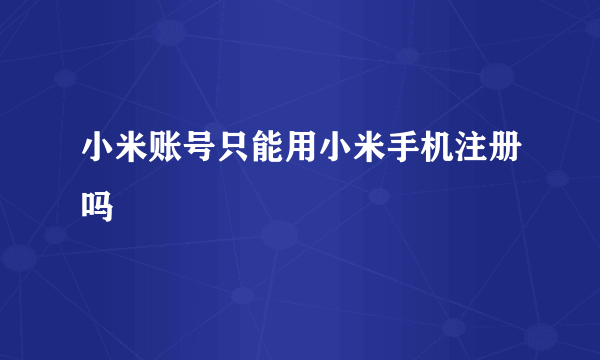 小米账号只能用小米手机注册吗