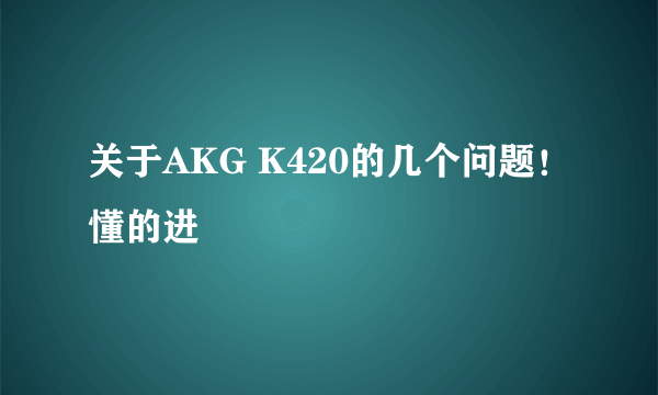 关于AKG K420的几个问题！懂的进
