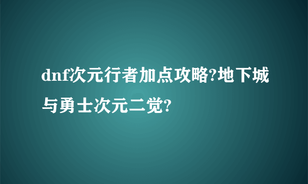 dnf次元行者加点攻略?地下城与勇士次元二觉?