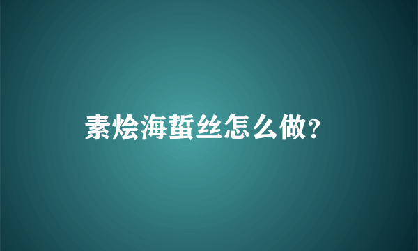 素烩海蜇丝怎么做？