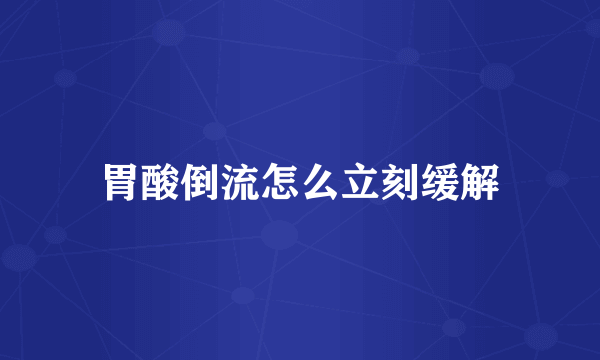 胃酸倒流怎么立刻缓解