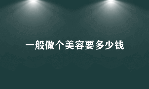 一般做个美容要多少钱