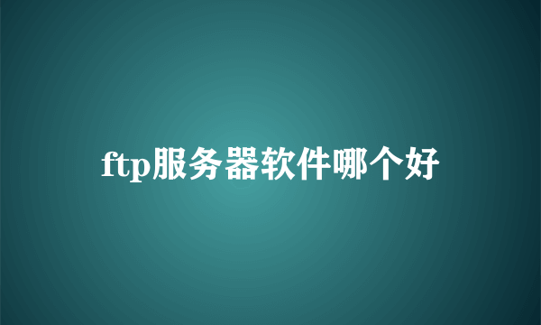 ftp服务器软件哪个好