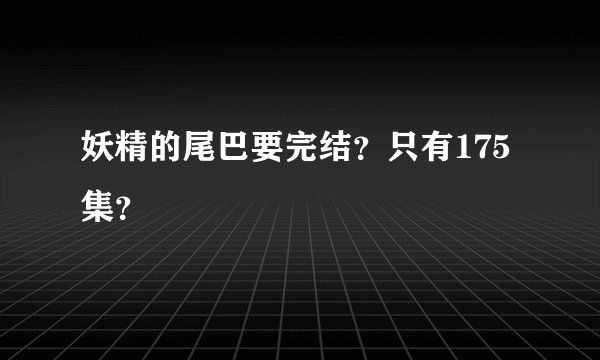 妖精的尾巴要完结？只有175集？