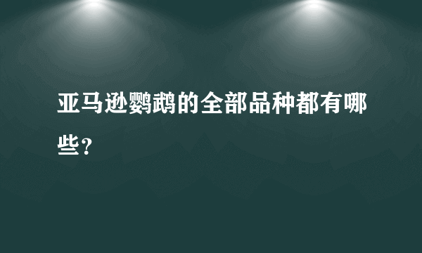 亚马逊鹦鹉的全部品种都有哪些？