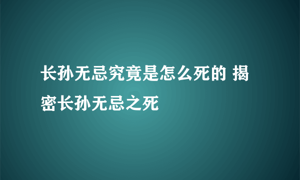 长孙无忌究竟是怎么死的 揭密长孙无忌之死