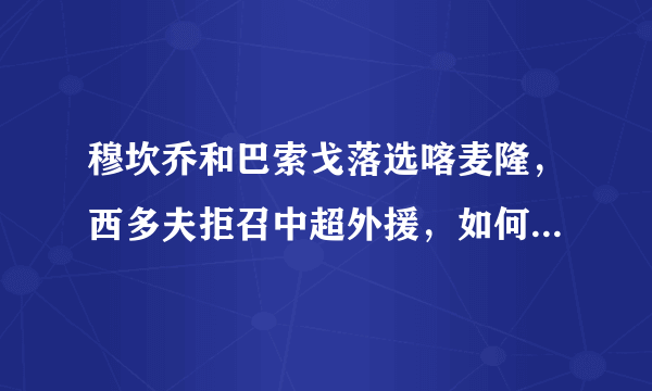 穆坎乔和巴索戈落选喀麦隆，西多夫拒召中超外援，如何看待此事？